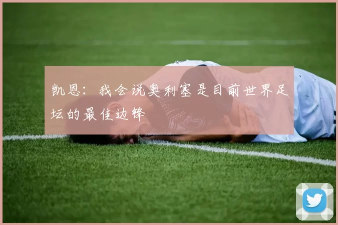 凯恩：我会说奥利塞是目前世界足坛的最佳边锋