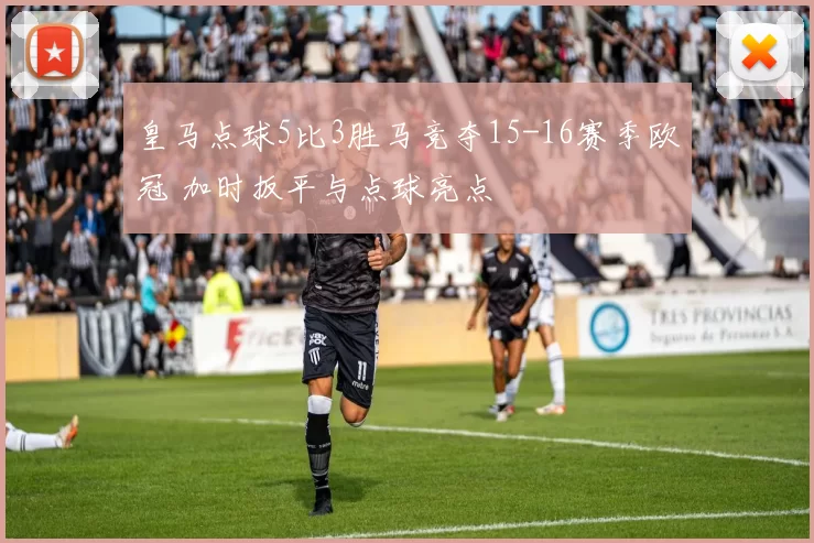 皇马点球5比3胜马竞夺15-16赛季欧冠 加时扳平与点球亮点