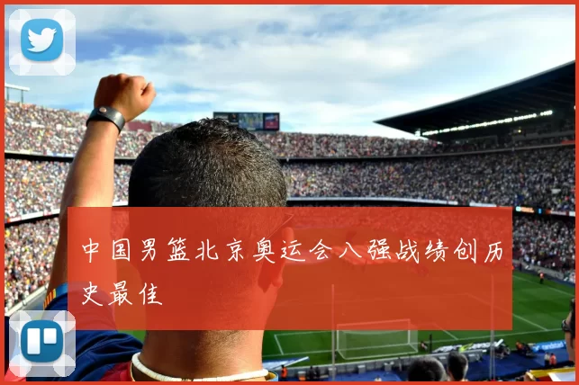 中国男篮北京奥运会八强战绩创历史最佳