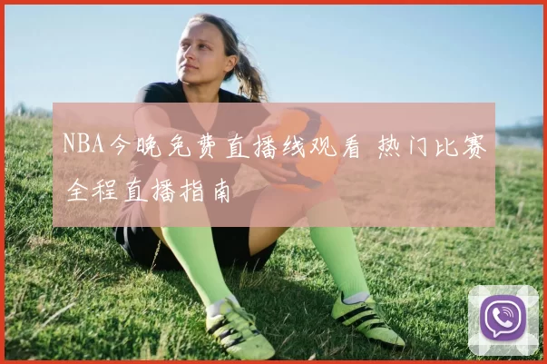 NBA今晚免费直播线观看 热门比赛全程直播指南