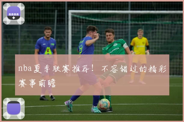 nba夏季联赛推荐！不容错过的精彩赛事前瞻