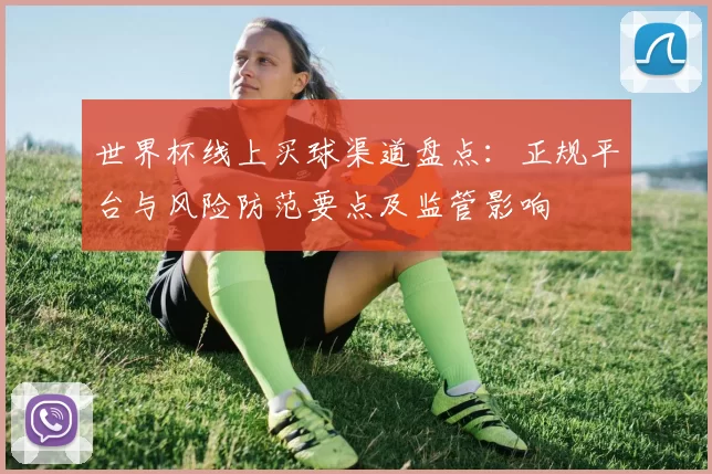 世界杯线上买球渠道盘点：正规平台与风险防范要点及监管影响