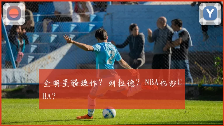 全明星骚操作?利拉德?NBA也抄CBA?
