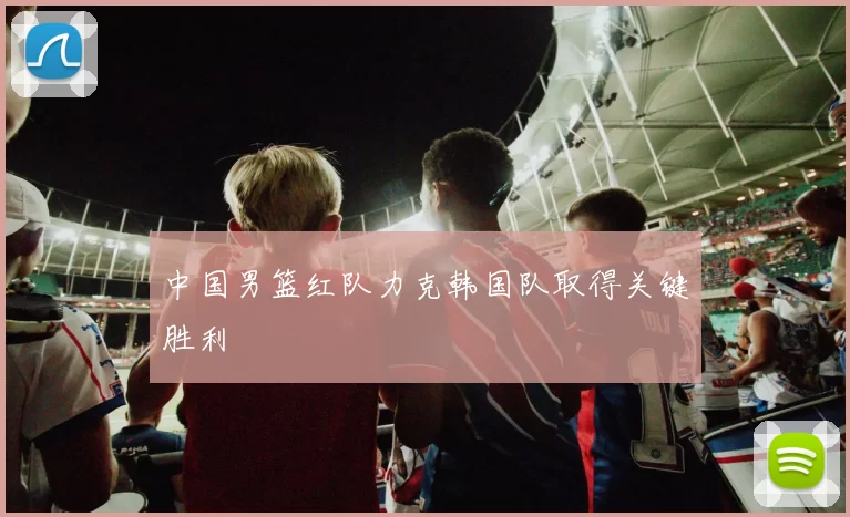 中国男篮红队力克韩国队取得关键胜利