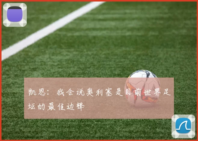 凯恩：我会说奥利塞是目前世界足坛的最佳边锋