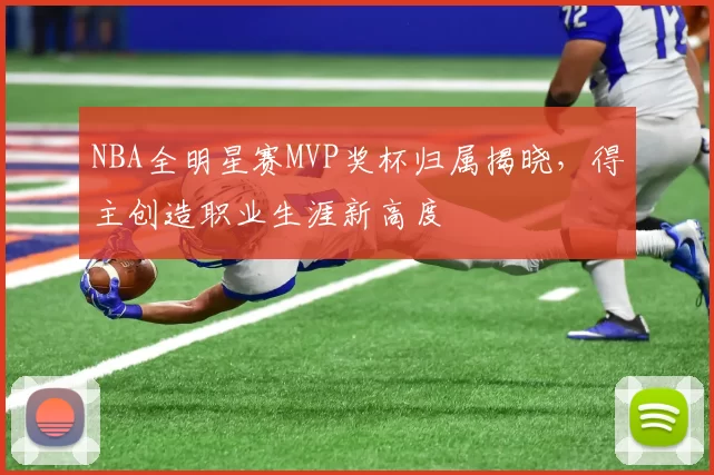 NBA全明星赛MVP奖杯归属揭晓，得主创造职业生涯新高度