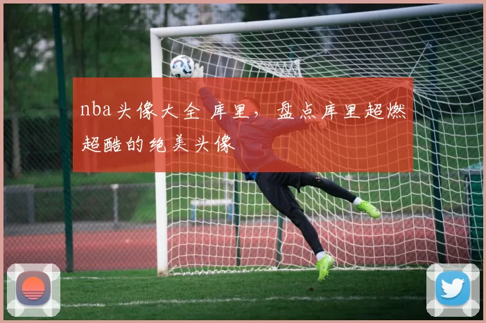 nba头像大全 库里，盘点库里超燃超酷的绝美头像