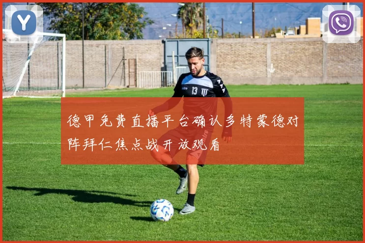 德甲免费直播平台确认多特蒙德对阵拜仁焦点战开放观看