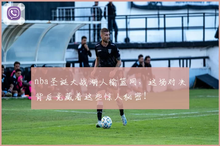 nba圣诞大战湖人输篮网，这场对决背后竟藏着这些惊人秘密！