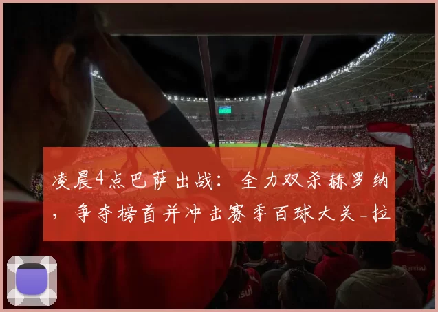 凌晨4点巴萨出战：全力双杀赫罗纳，争夺榜首并冲击赛季百球大关_拉菲尼亚_欧冠_巴塞罗那