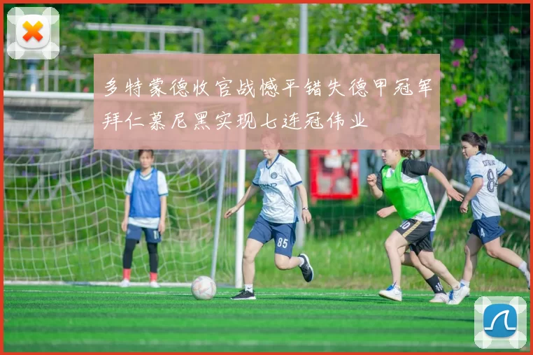 多特蒙德收官战憾平错失德甲冠军拜仁慕尼黑实现七连冠伟业