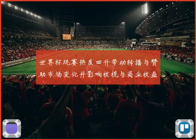 世界杯观赛热度回升带动转播与赞助市场变化并影响收视与商业收益前景