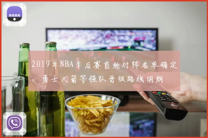 2019年NBA季后赛首轮对阵名单确定,勇士火箭等强队晋级路线明朗