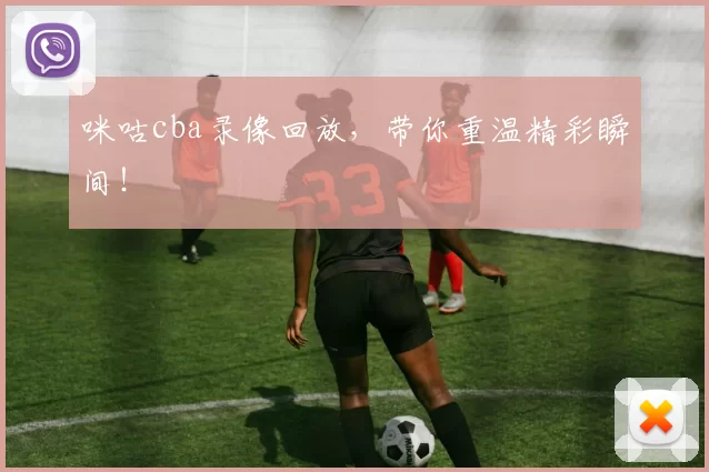 咪咕cba录像回放，带你重温精彩瞬间！