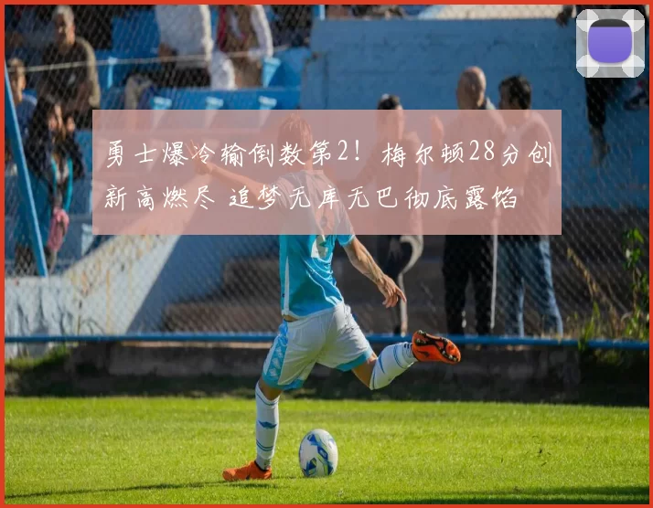 勇士爆冷输倒数第2！梅尔顿28分创新高燃尽 追梦无库无巴彻底露馅